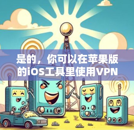是的，你可以在苹果版的iOS工具里使用VPN服务。以下是几个常用的VPN工具和方法，帮助你轻松实现VPN功能