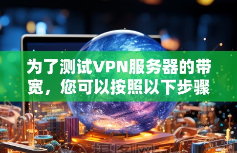 为了测试VPN服务器的带宽，您可以按照以下步骤操作