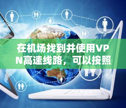在机场找到并使用VPN高速线路，可以按照以下步骤进行