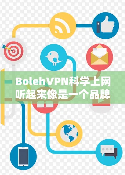 BolehVPN科学上网听起来像是一个品牌或服务名称,如果你指的是使用Boleh品牌或服务来访问VPN,那么以下是一些关于VPN访问体验的建议和考虑因素 BolehVPN科学上网听起来像是一个品牌或服务名称,如果你指的是使用Boleh品牌或服务来访问VPN,那么以下是一些关于VPN访问体验的建议和考虑因素