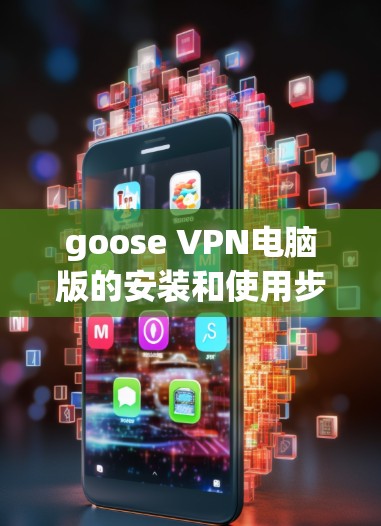 goose VPN电脑版的安装和使用步骤如下
