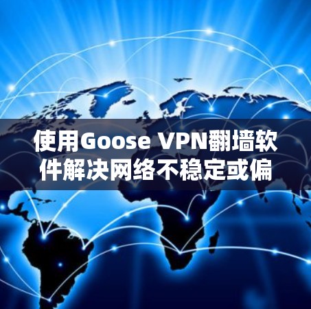 使用Goose VPN翻墙软件解决网络不稳定或偏远地区使用的问题，可以按照以下步骤进行