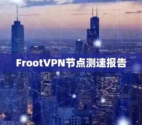 FrootVPN节点测速报告 FrootVPN节点测速报告