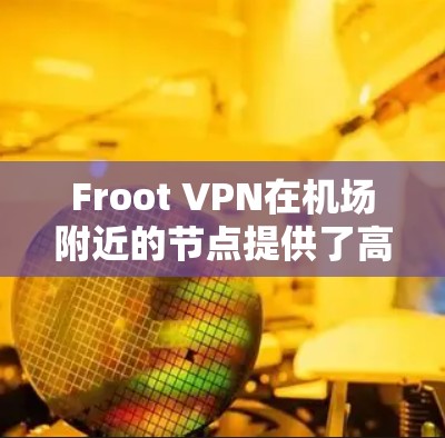 Froot VPN在机场附近的节点提供了高速且安全的网络连接，满足用户在机场快速访问多个网站的需求。以下是对Froot VPN在<strong>机场节点</strong>的详细介绍
