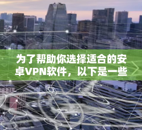 为了帮助你选择适合的安卓VPN软件，以下是一些推荐和比较的策略