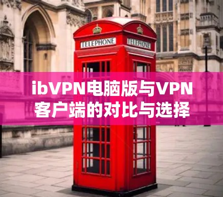 ibVPN电脑版与VPN客户端的对比与选择