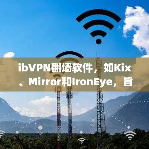 ibVPN翻墙软件，如Kix、Mirror和IronEye，旨在通过互联网直接连接到目标服务器，提供流量管理和访问控制功能，不同于传统的VPN。以下是关于这些软件的详细分析