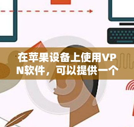在苹果设备上使用VPN软件，可以提供一个全新的体验，特别是在使用Wi-Fi或优先连接功能时。以下是推荐的几个VPN软件，它们在苹果上支持VPN功能