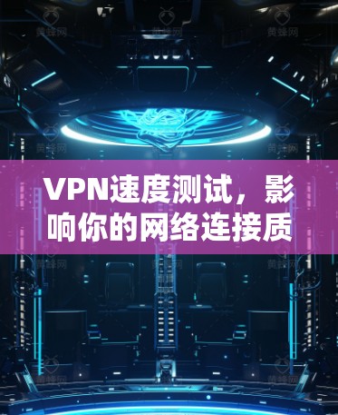 VPN速度测试，影响你的网络连接质量