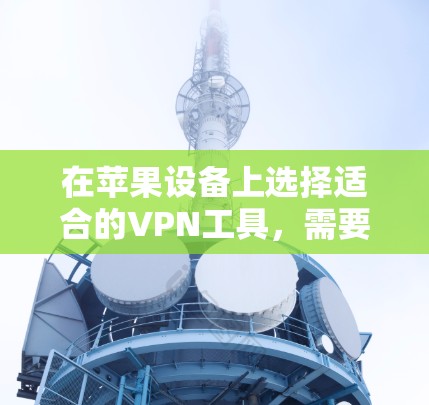 在苹果设备上选择适合的VPN工具,需要综合考虑需求、设备支持、功能需求以及预算等因素。以下是一些推荐的工具,帮助苹果用户高效访问外部网站并享受VPN服务 在苹果设备上选择适合的VPN工具,需要综合考虑需求、设备支持、功能需求以及预算等因素。以下是一些推荐的工具,帮助苹果用户高效访问外部网站并享受VPN服务