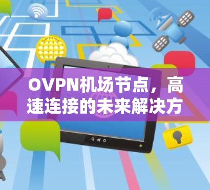 OVPN机场节点，高速连接的未来解决方案