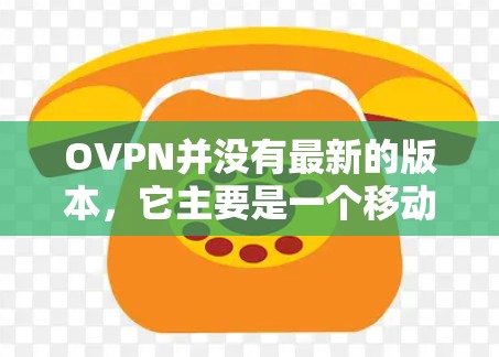 OVPN并没有最新的版本，它主要是一个移动互联网VPN的工具，主要支持2+语言。如果你指的是移动互联网VPN，可以下载以下链接