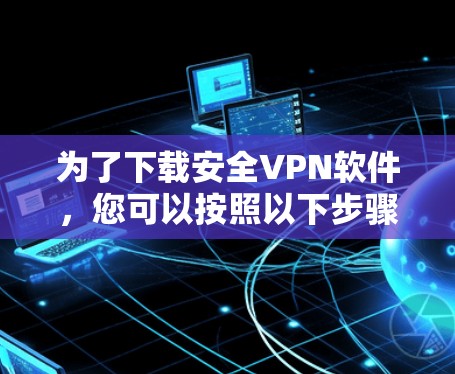为了下载安全VPN软件，您可以按照以下步骤进行