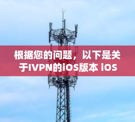 根据您的问题，以下是关于IVPN的iOS版本 iOS VPN)的详细分析