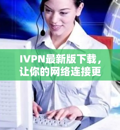 IVPN最新版下载，让你的网络连接更加顺畅！