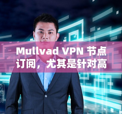 Mullvad VPN 节点订阅，尤其是针对高速线路的解决方案，通常需要遵循以下步骤和注意事项