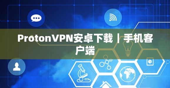 ProtonVPN安卓下载|手机客户端 ProtonVPN安卓下载|手机客户端