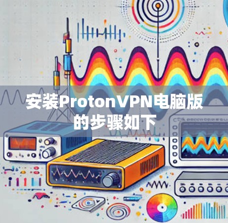 安装ProtonVPN电脑版的步骤如下