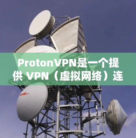 ProtonVPN是一个提供 VPN（虚拟网络）连接的软件，旨在保护用户的数据和隐私，同时提供安全的网络连接。以下是对ProtonVPN的详细介绍