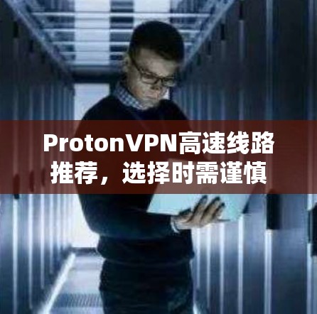 ProtonVPN高速线路推荐，选择时需谨慎