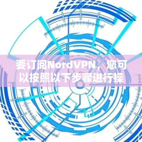要订阅NordVPN，您可以按照以下步骤进行操作