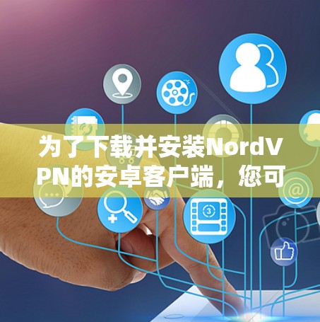 为了下载并安装NordVPN的安卓客户端，您可以按照以下步骤操作