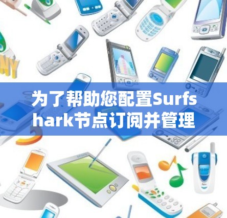 为了帮助您配置Surfshark节点订阅并管理VPN线路,以下是一个详细的步骤指南 为了帮助您配置Surfshark节点订阅并管理VPN线路,以下是一个详细的步骤指南