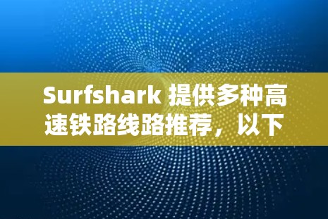 Surfshark 提供多种高速铁路线路推荐,以下是部分推荐 Surfshark 提供多种高速铁路线路推荐,以下是部分推荐