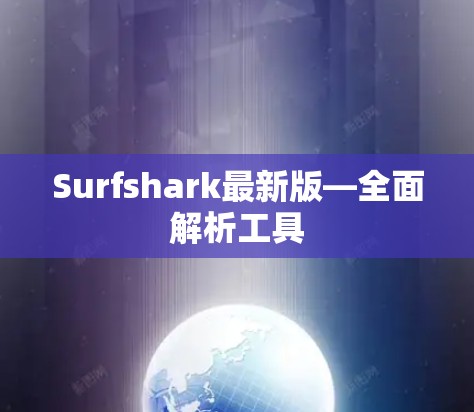 Surfshark最新版—全面解析工具 Surfshark最新版—全面解析工具