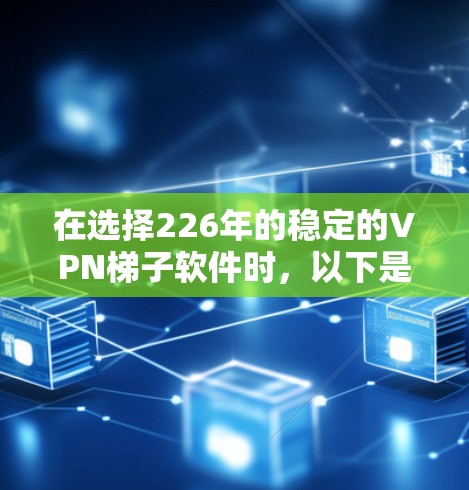 在选择226年的稳定的VPN梯子软件时,以下是一些关键考虑因素和推荐方案 在选择226年的稳定的VPN梯子软件时,以下是一些关键考虑因素和推荐方案