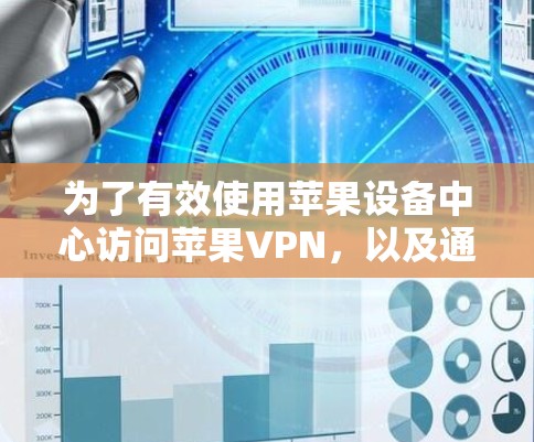 为了有效使用苹果设备中心访问苹果VPN，以及通过其他方法访问苹果设备，需要遵循以下步骤和注意事项