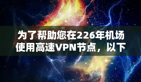 为了帮助您在226年机场使用高速VPN节点，以下是一个优化的推荐列表，重点突出安全性和稳定性，同时考虑机场环境
