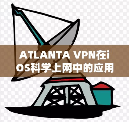 ATLANTA VPN在iOS科学上网中的应用与优势