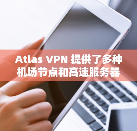 Atlas VPN 提供了多种机场节点和高速服务器推荐,这些节点和服务器通常用于带宽需求高的用户。以下是几个常见的机场节点和推荐的高速服务器 Atlas VPN 提供了多种机场节点和高速服务器推荐,这些节点和服务器通常用于带宽需求高的用户。以下是几个常见的机场节点和推荐的高速服务器