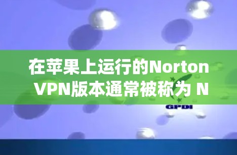 在苹果上运行的Norton VPN版本通常被称为 Norton Appspace VPN。以下是用 Norton Appspace VPN 连接到目标服务器的教程