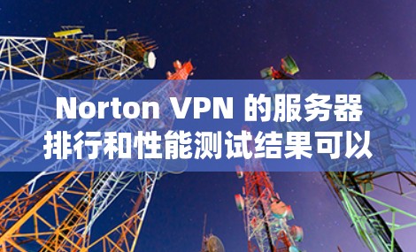 Norton VPN 的服务器排行和性能测试结果可以通过以下几个方面来分析
