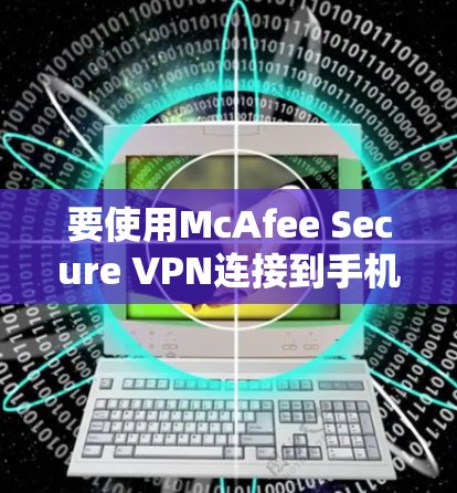 要使用McAfee Secure VPN连接到手机，您可以按照以下步骤操作