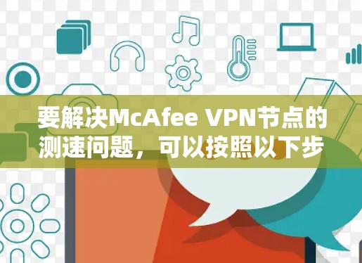 要解决McAfee VPN节点的测速问题,可以按照以下步骤进行 要解决McAfee VPN节点的测速问题,可以按照以下步骤进行
