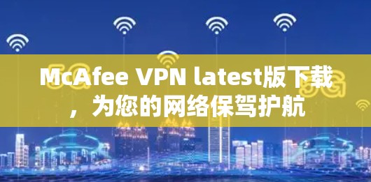 McAfee VPN latest版下载,为您的网络保驾护航 McAfee VPN latest版下载,为您的网络保驾护航