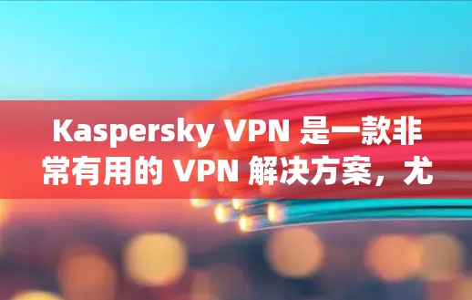 Kaspersky VPN 是一款非常有用的 VPN 解决方案，尤其适合在机场使用。机场节点需要高效、安全、可靠，因此推荐的 Kaspersky VPN 机场节点应具备这些特点。以下是三个推荐的选择
