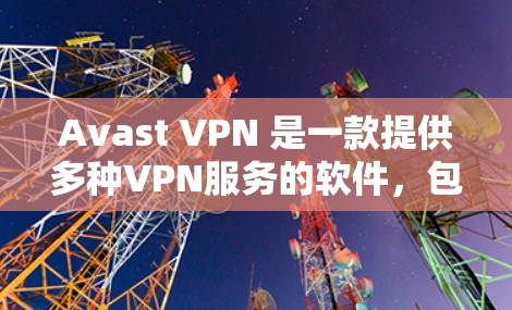 Avast VPN 是一款提供多种VPN服务的软件，包括免费版和付费版。如果您正在使用手机，可以尝试以下步骤来安装和使用 Avast VPN 的手机客户端