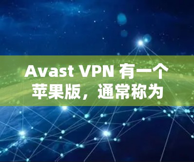 Avast VPN 有一个苹果版，通常称为 iOS VPN。这个版本是 Avast 提供的，旨在为苹果设备提供VPN服务。以下是使用 iOS VPN 的步骤和一些推荐的选项