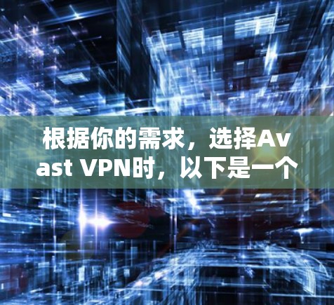 根据你的需求，选择Avast VPN时，以下是一个结构化的总结和建议