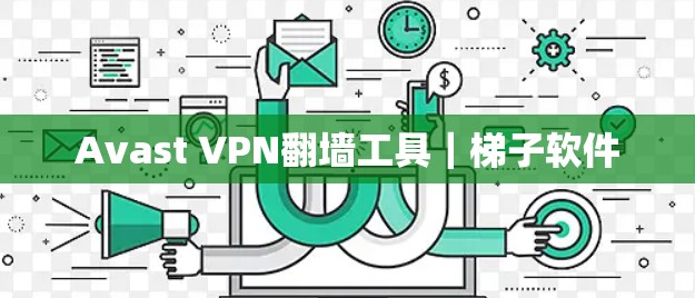 Avast VPN翻墙工具｜梯子软件