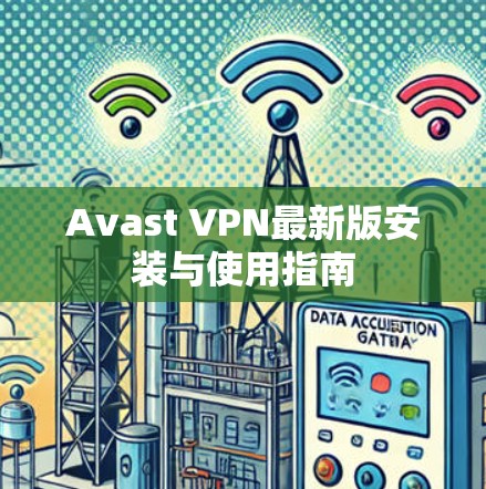 Avast VPN最新版安装与使用指南 Avast VPN最新版安装与使用指南