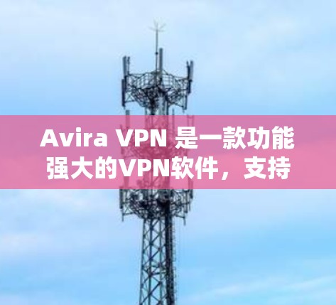 Avira VPN 是一款功能强大的VPN软件，支持安卓设备。以下是一个使用 Avira VPN 安卓客户端连接手机的步骤说明
