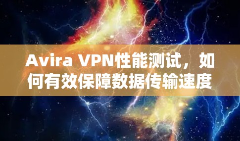 Avira VPN性能测试，如何有效保障数据传输速度？