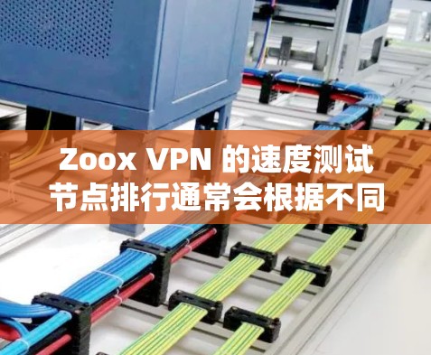 Zoox VPN 的速度测试节点排行通常会根据不同的测试环境来评估其性能。以下是一些常见的测试节点和延迟数据，供你参考