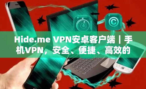 Hide.me VPN安卓客户端|手机VPN,安全、便捷、高效的选择 Hide.me VPN安卓客户端|手机VPN,安全、便捷、高效的选择