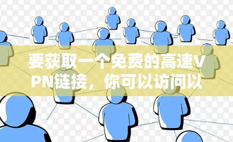 要获取一个免费的高速VPN链接,你可以访问以下链接,并确保使用安全的环境。以下是一个常见的免费VPN链接 要获取一个免费的高速VPN链接,你可以访问以下链接,并确保使用安全的环境。以下是一个常见的免费VPN链接